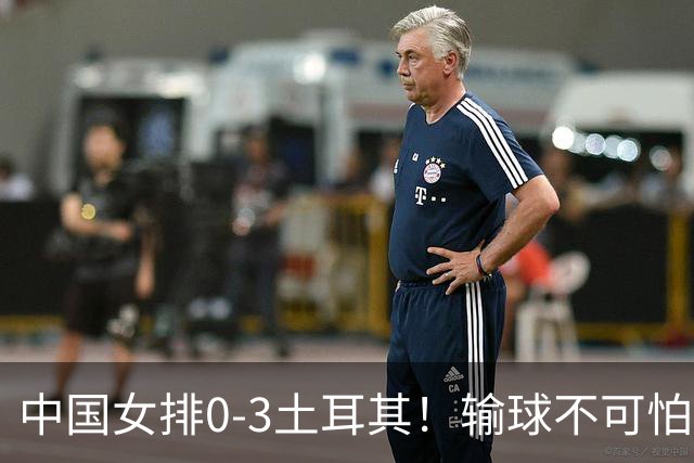中国女排0-3土耳其！输球不可怕 麻烦的是这三年件事 赵勇遇难题