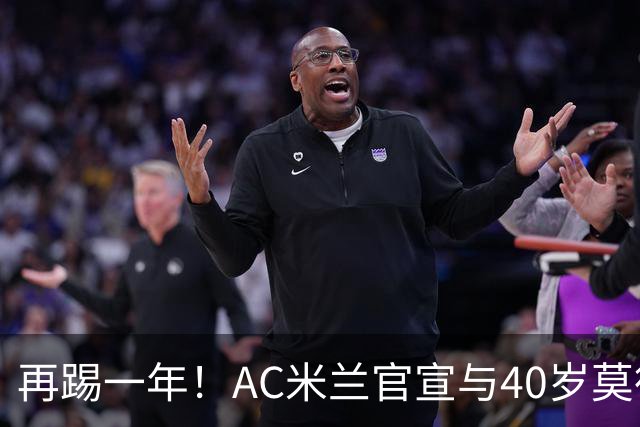 再踢一年！AC米兰官宣与40岁莫德里奇续约 明年夏天或正式退役