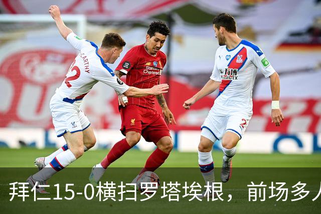 拜仁15-0横扫罗塔埃根，前场多人双响，帕夫传射，基米希破门
