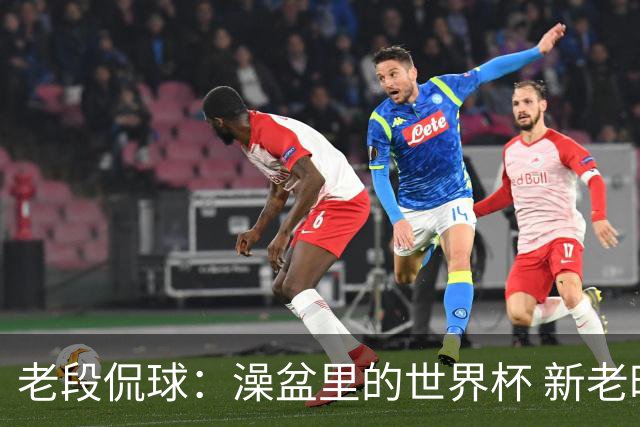老段侃球：澡盆里的世界杯 新老时代交接！