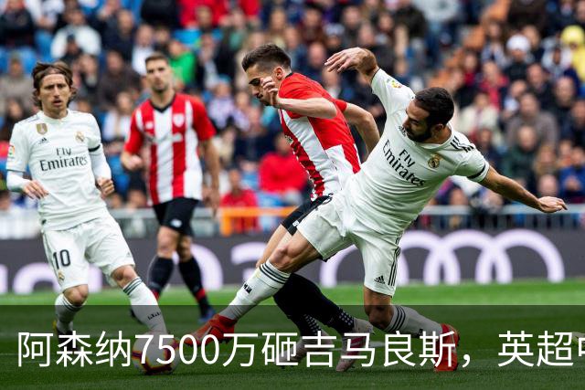 阿森纳7500万砸吉马良斯，英超中场彻底乱套？你发现没有，这个夏窗的英超，阿森纳玩得有点大