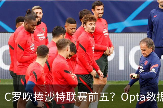 C罗吹捧沙特联赛前五？Opta数据打脸：中超逆袭，西亚沦为“守门员”