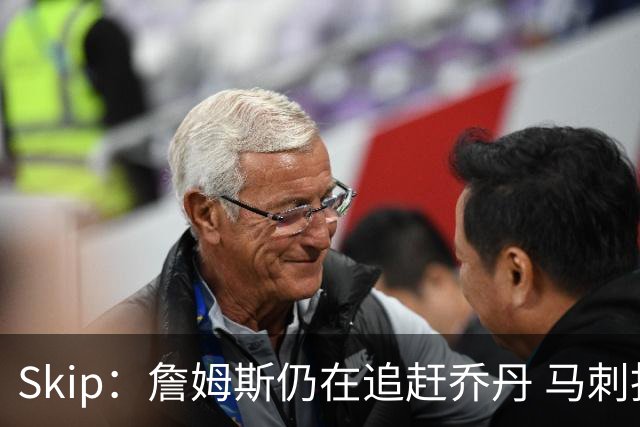 Skip：詹姆斯仍在追赶乔丹 马刺拒绝了他 而他能完美胜任76人控卫